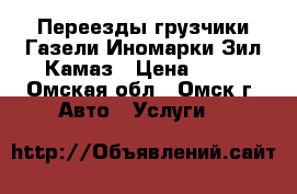 Переезды грузчики Газели Иномарки Зил Камаз › Цена ­ 12 - Омская обл., Омск г. Авто » Услуги   